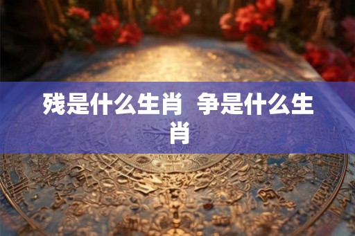 残是什么生肖  争是什么生肖