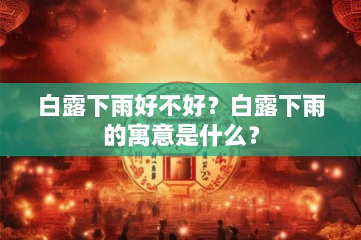 白露下雨好不好？白露下雨的寓意是什么？