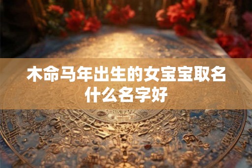 木命马年出生的女宝宝取名什么名字好