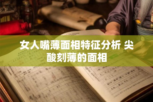 女人嘴薄面相特征分析 尖酸刻薄的面相