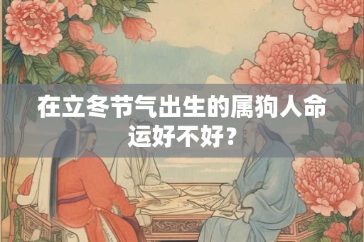 在立冬节气出生的属狗人命运好不好？