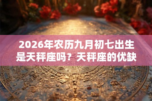 2026年农历九月初七出生是天秤座吗？天秤座的优缺点