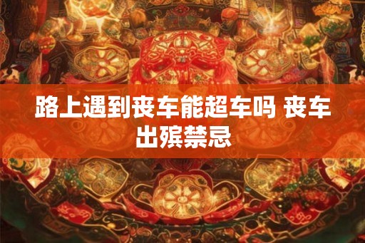 路上遇到丧车能超车吗 丧车出殡禁忌