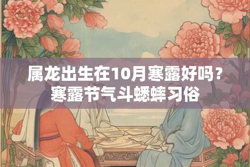 属龙出生在10月寒露好吗？寒露节气斗蟋蟀习俗
