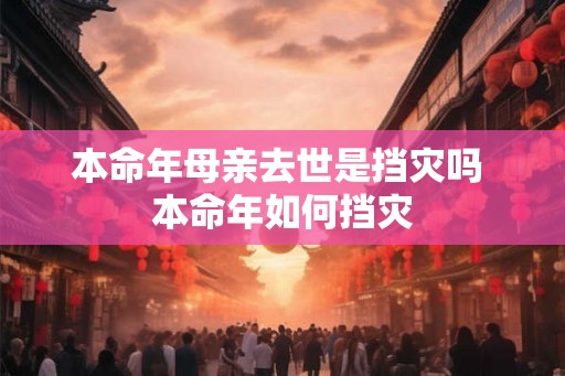 本命年母亲去世是挡灾吗 本命年如何挡灾