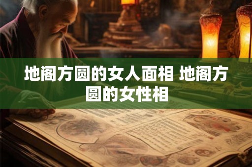 地阁方圆的女人面相 地阁方圆的女性相