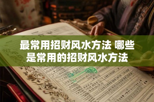 最常用招财风水方法 哪些是常用的招财风水方法