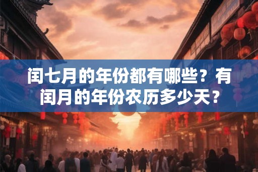 闰七月的年份都有哪些?有闰月的年份农历多少天? 闰七月的年份都有哪些?有闰月的年份农历多少天?