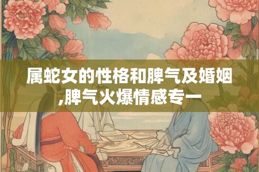 属蛇女的性格和脾气及婚姻,脾气火爆情感专一
