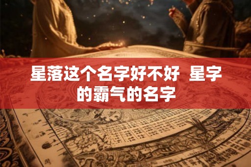 星落这个名字好不好  星字的霸气的名字