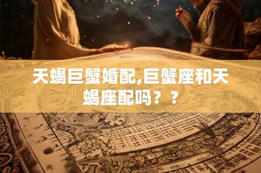 天蝎巨蟹婚配,巨蟹座和天蝎座配吗？？
