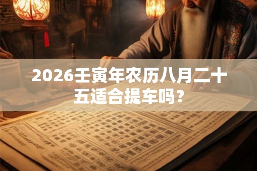 2026壬寅年农历八月二十五适合提车吗？