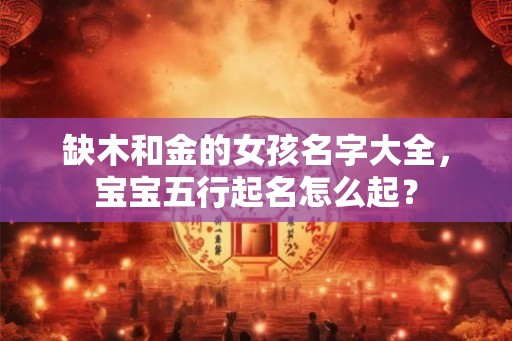 缺木和金的女孩名字大全，宝宝五行起名怎么起？