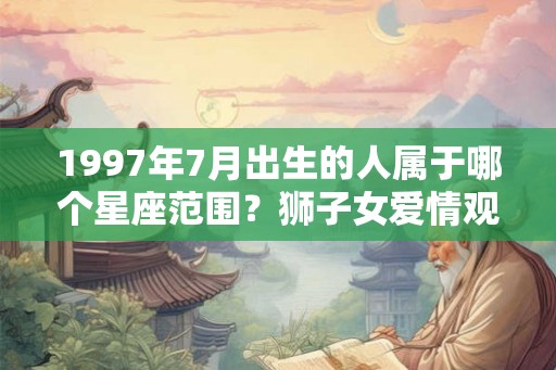 1997年7月出生的人属于哪个星座范围？狮子女爱情观