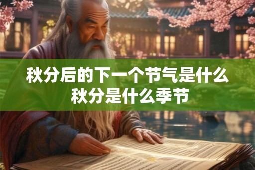 秋分后的下一个节气是什么 秋分是什么季节 秋分后的下一个节气是什么 秋分是什么季节
