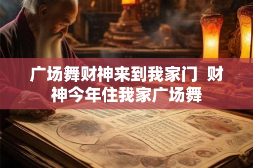 广场舞财神来到我家门  财神今年住我家广场舞