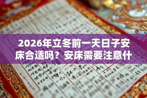 2026年立冬前一天日子安床合适吗？安床需要注意什么？