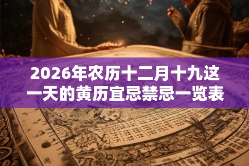 2026年农历十二月十九这一天的黄历宜忌禁忌一览表