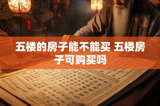 五楼的房子能不能买 五楼房子可购买吗