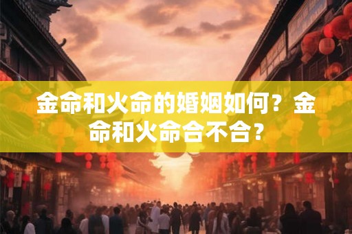 金命和火命的婚姻如何？金命和火命合不合？