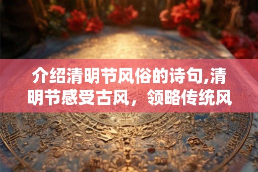 介绍清明节风俗的诗句,清明节感受古风，领略传统风俗