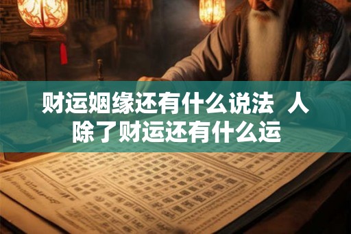 财运姻缘还有什么说法 人除了财运还有什么运 财运姻缘还有什么说法 人除了财运还有什么运