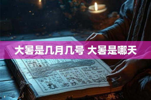 大暑是几月几号 大暑是哪天