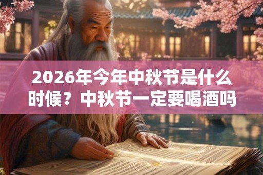 2026年今年中秋节是什么时候？中秋节一定要喝酒吗？中秋节要喝什么酒？