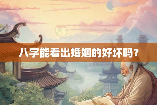八字能看出婚姻的好坏吗? 八字能看出婚姻的好坏吗?