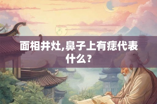 面相井灶,鼻子上有痣代表什么？