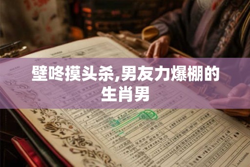 壁咚摸头杀,男友力爆棚的生肖男