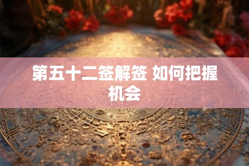 第五十二签解签 如何把握机会