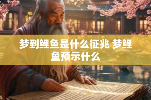 梦到鲤鱼是什么征兆 梦鲤鱼预示什么