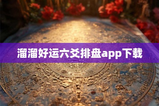 溜溜好运六爻排盘app下载 溜溜好运六爻排盘app下载