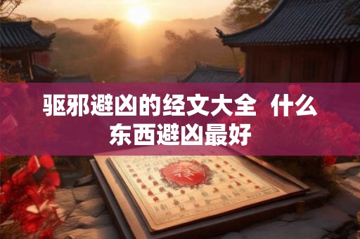 驱邪避凶的经文大全  什么东西避凶最好