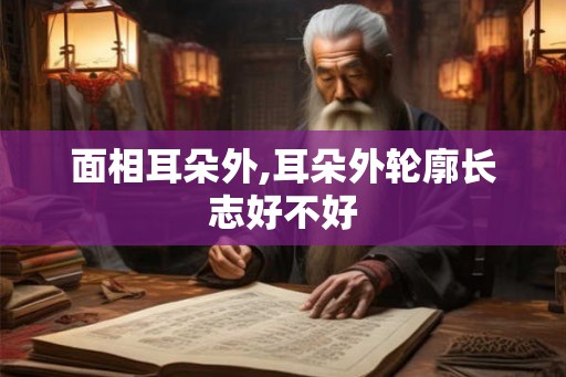 面相耳朵外,耳朵外轮廓长志好不好