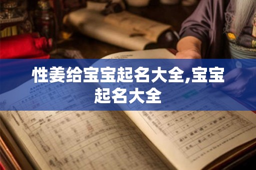性姜给宝宝起名大全,宝宝起名大全 性姜给宝宝起名大全,宝宝起名大全