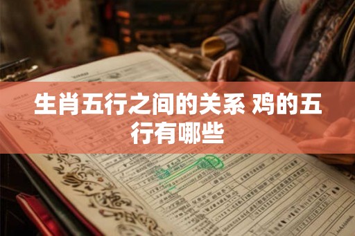 生肖五行之间的关系 鸡的五行有哪些