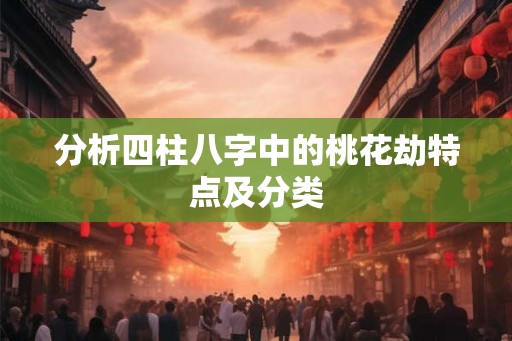 分析四柱八字中的桃花劫特点及分类