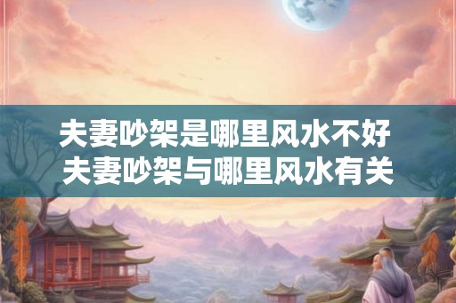 夫妻吵架是哪里风水不好 夫妻吵架与哪里风水有关