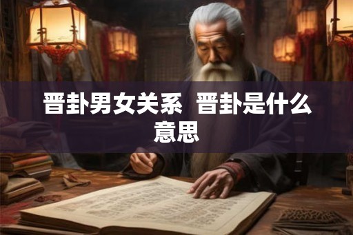 晋卦男女关系  晋卦是什么意思