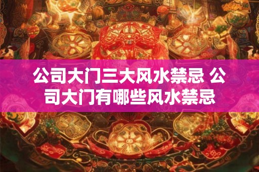 公司大门三大风水禁忌 公司大门有哪些风水禁忌