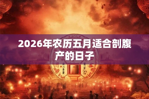2026年农历五月适合剖腹产的日子