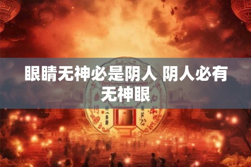 眼睛无神必是阴人 阴人必有无神眼