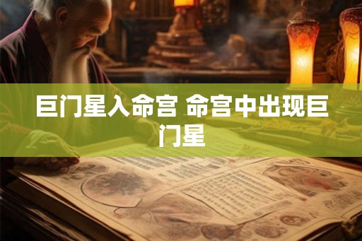 巨门星入命宫 命宫中出现巨门星 巨门星入命宫 命宫中出现巨门星