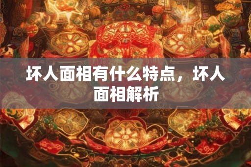 坏人面相有什么特点，坏人面相解析