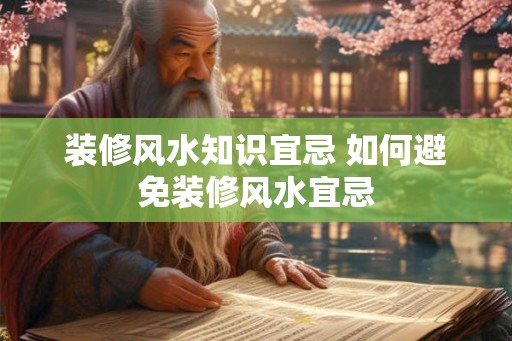 装修风水知识宜忌 如何避免装修风水宜忌