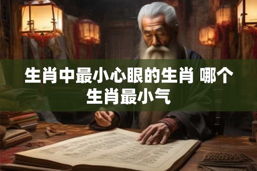 生肖中最小心眼的生肖 哪个生肖最小气