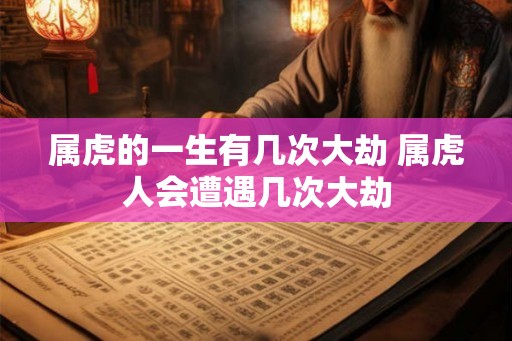 属虎的一生有几次大劫 属虎人会遭遇几次大劫