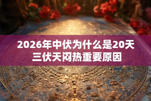 2026年中伏为什么是20天 三伏天闷热重要原因